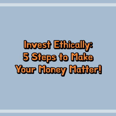Invest Ethically: 5 Steps to Make Your Money Matter!