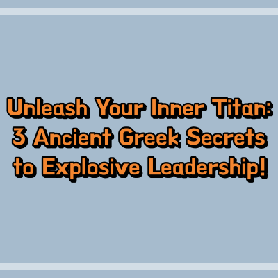Unleash Your Inner Titan: 3 Ancient Greek Secrets to Explosive Leadership!
