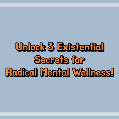 Unlock 3 Existential Secrets for Radical Mental Wellness!